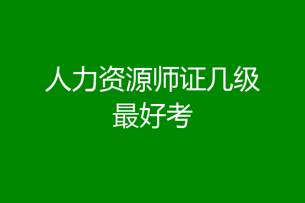 人力资源师证几级最好考
