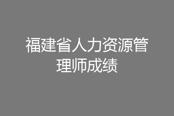福建省人力资源管理师成绩