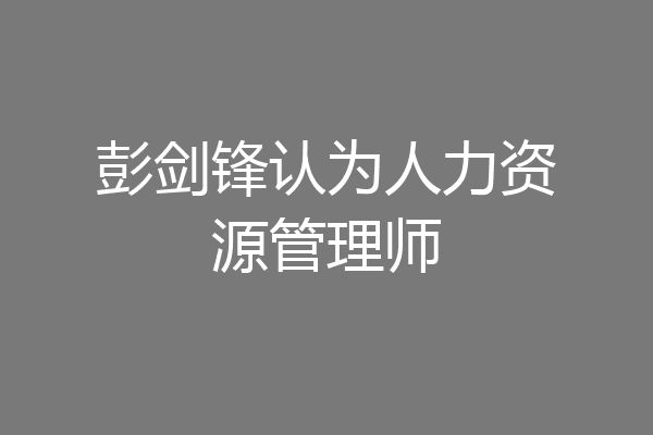 彭剑锋认为人力资源管理师
