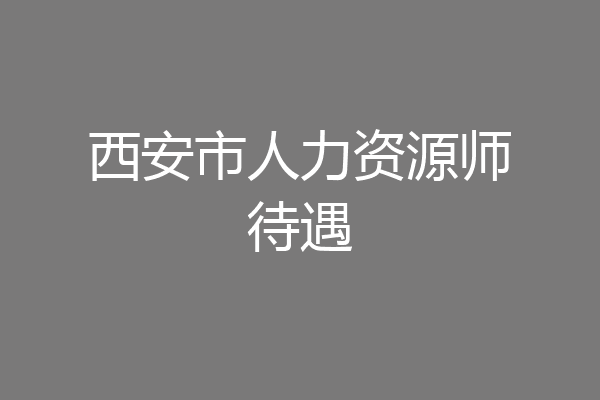 西安市人力资源师待遇