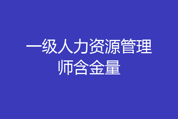 一级人力资源管理师含金量