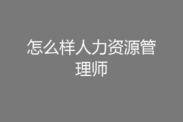 怎么样人力资源管理师