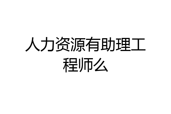 人力资源有助理工程师么