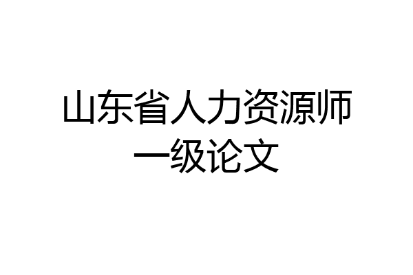 山东省人力资源师一级论文