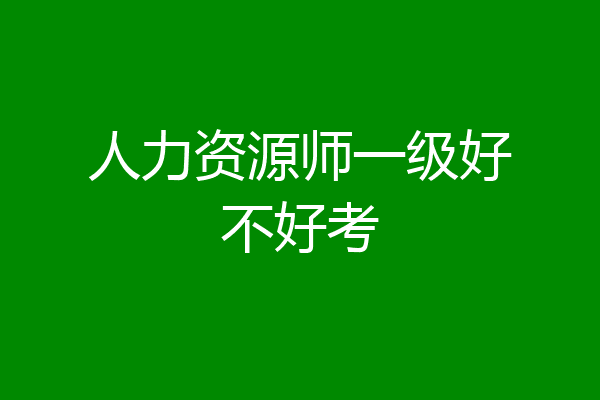 人力资源师一级好不好考