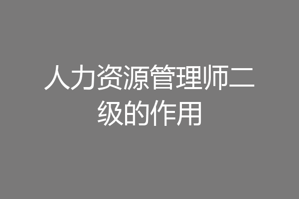人力资源管理师二级的作用
