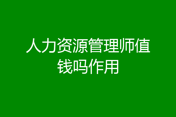 人力资源管理师值钱吗作用