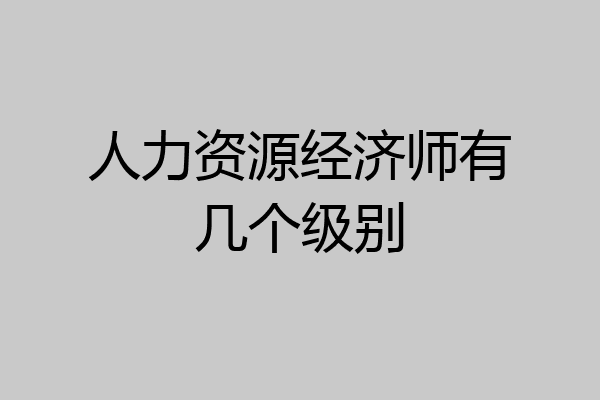 人力资源经济师有几个级别