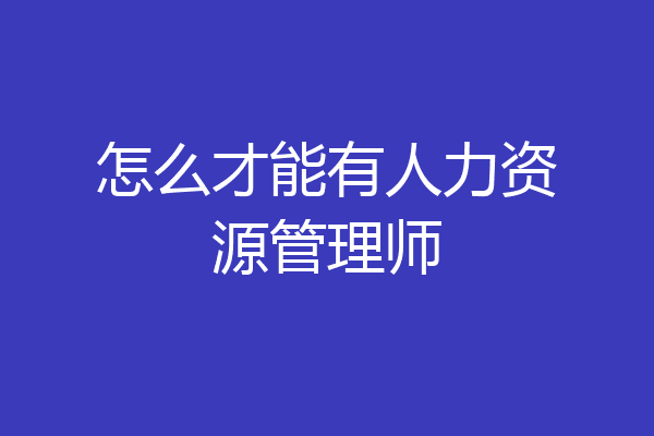 怎么才能有人力资源管理师