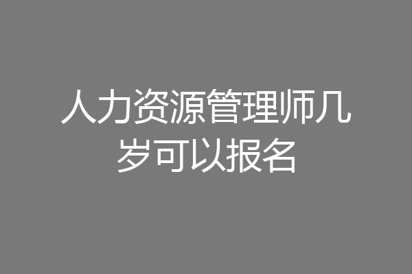 人力资源管理师几岁可以报名