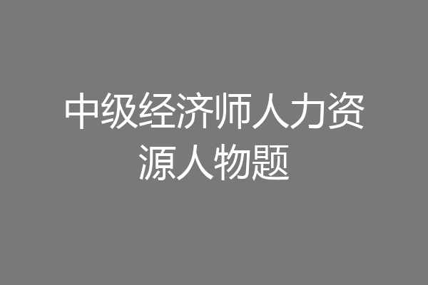 中级经济师人力资源人物题