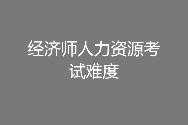 经济师人力资源考试难度