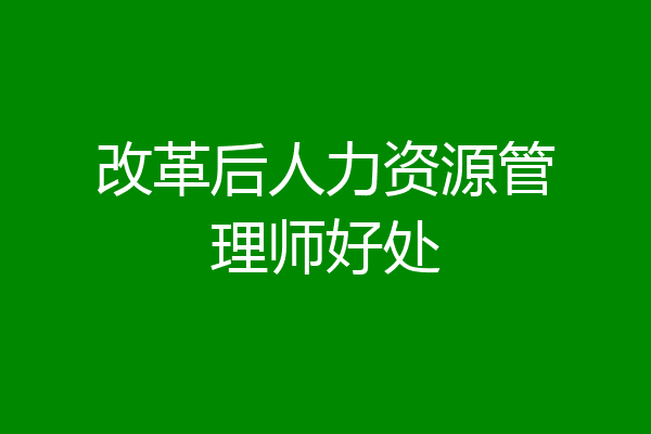 改革后人力资源管理师好处