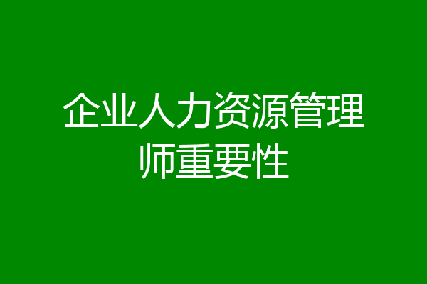 企业人力资源管理师重要性