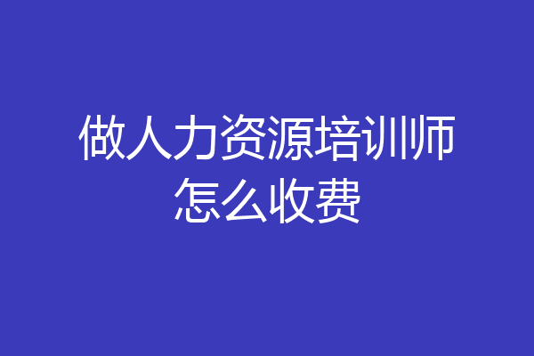 做人力资源培训师怎么收费