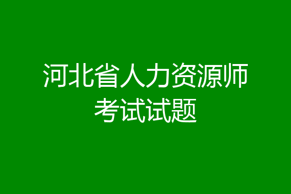 河北省人力资源师考试试题