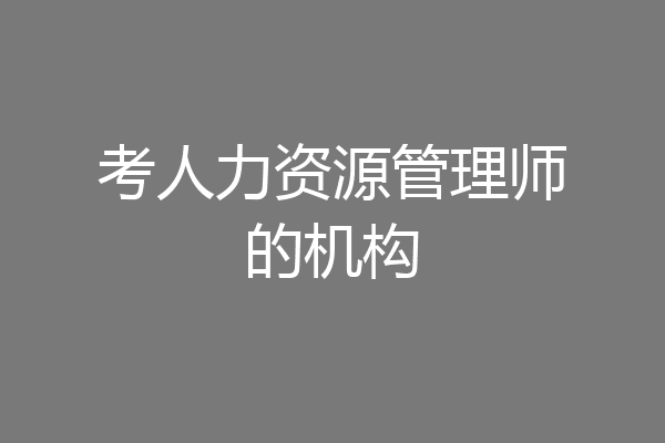 考人力资源管理师的机构