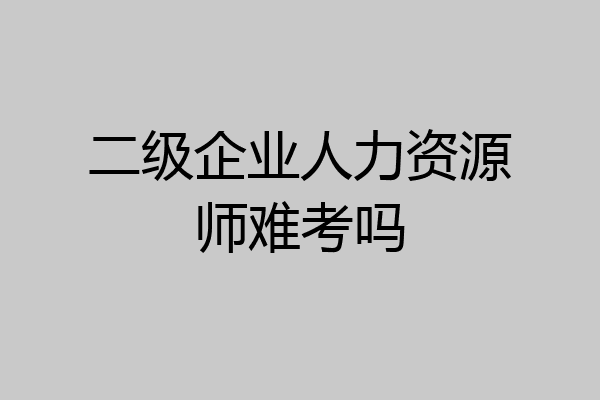 二级企业人力资源师难考吗