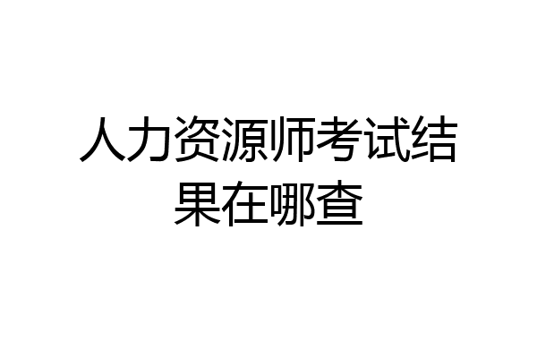 人力资源师考试结果在哪查