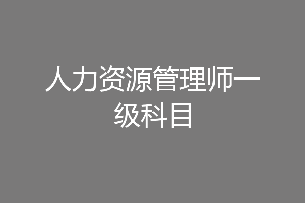 人力资源管理师一级科目
