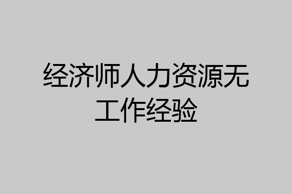 经济师人力资源无工作经验