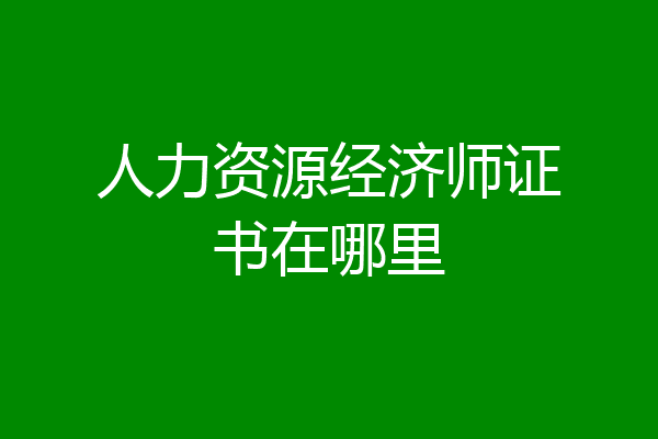 人力资源经济师证书在哪里