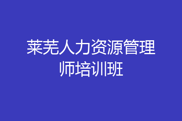 莱芜人力资源管理师培训班