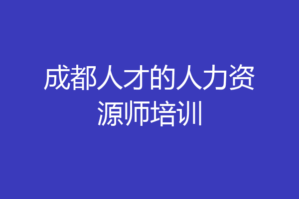 成都人才的人力资源师培训