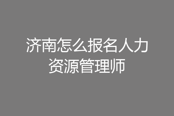 济南怎么报名人力资源管理师