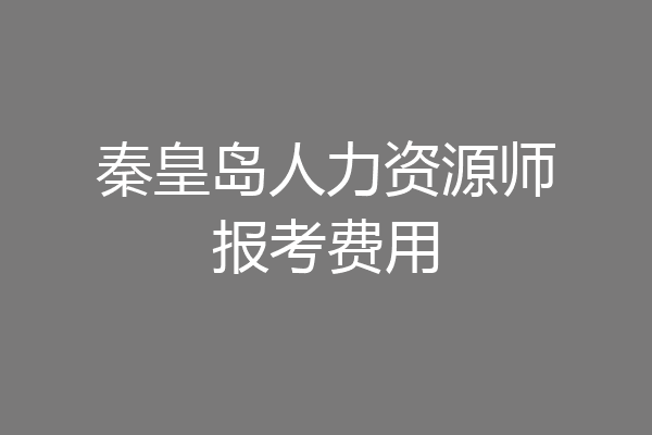 秦皇岛人力资源师报考费用