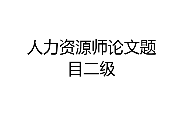 人力资源师论文题目二级