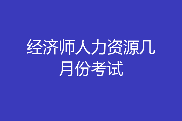 经济师人力资源几月份考试
