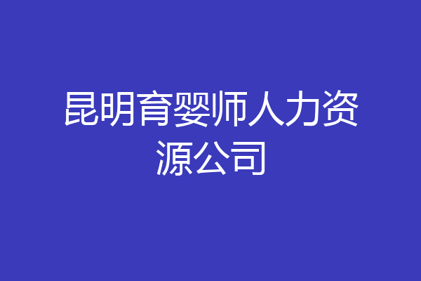 昆明育婴师人力资源公司