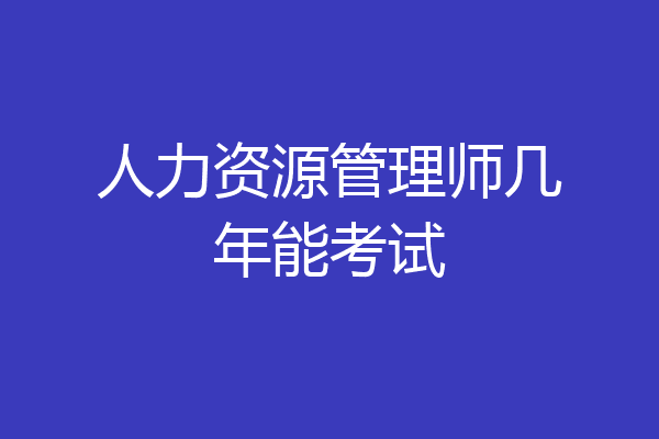 人力资源管理师几年能考试