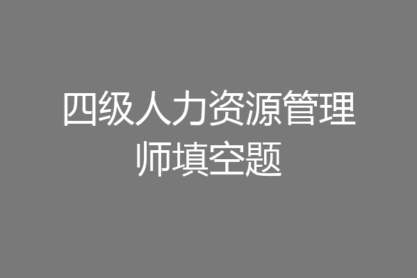 四级人力资源管理师填空题