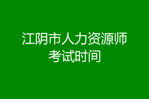 江阴市人力资源师考试时间