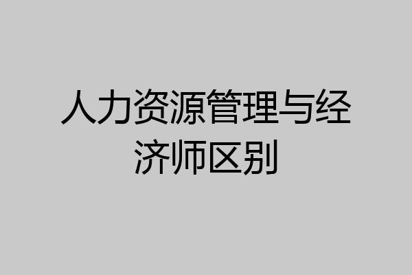 人力资源管理与经济师区别