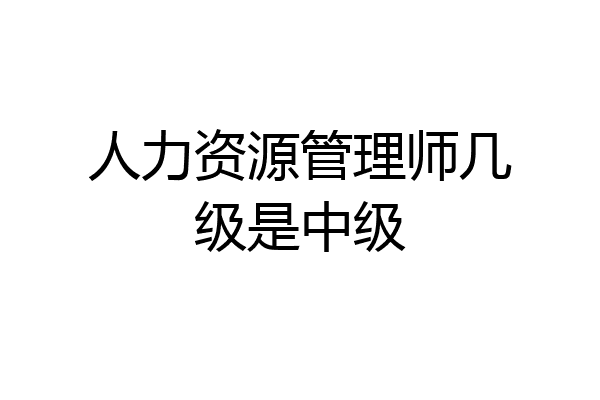 人力资源管理师几级是中级