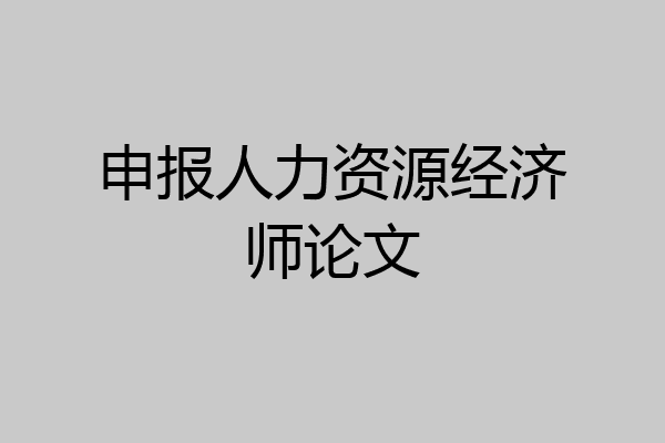 申报人力资源经济师论文
