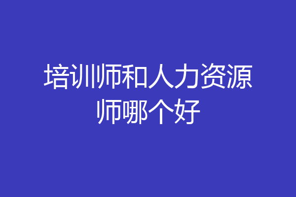 培训师和人力资源师哪个好