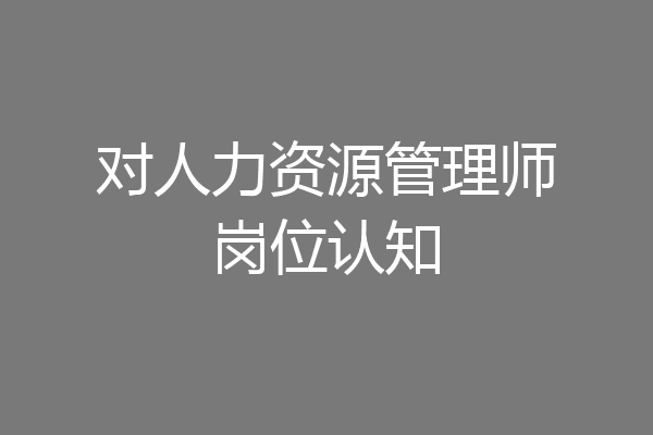 对人力资源管理师岗位认知