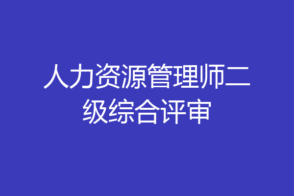 人力资源管理师二级综合评审