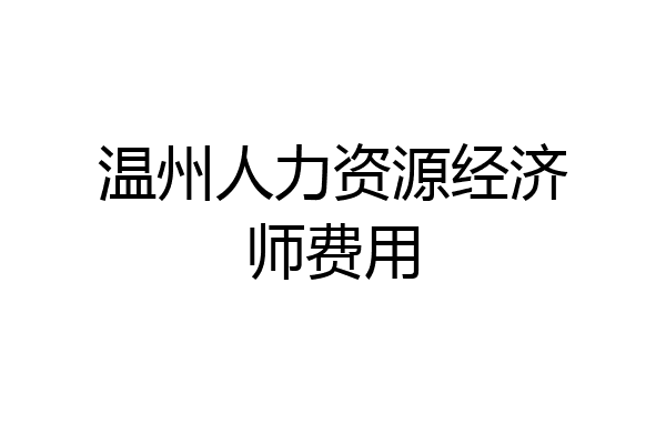 温州人力资源经济师费用