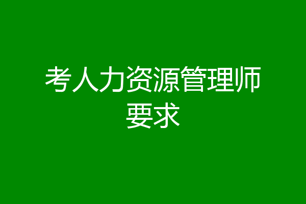 考人力资源管理师要求