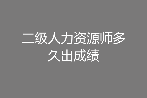 二级人力资源师多久出成绩