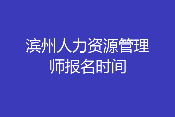 滨州人力资源管理师报名时间