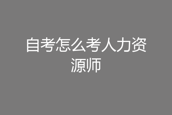 自考怎么考人力资源师