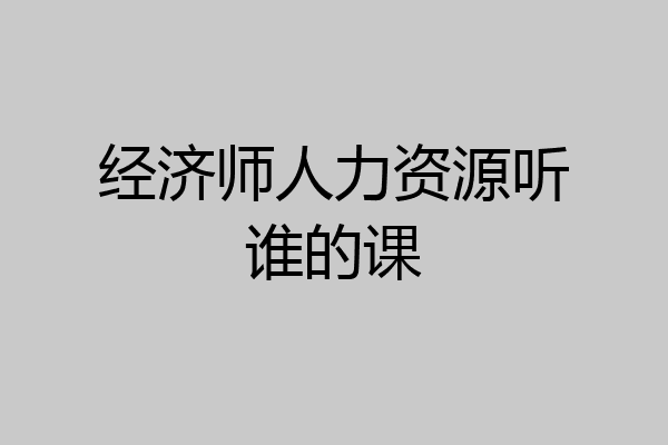 经济师人力资源听谁的课