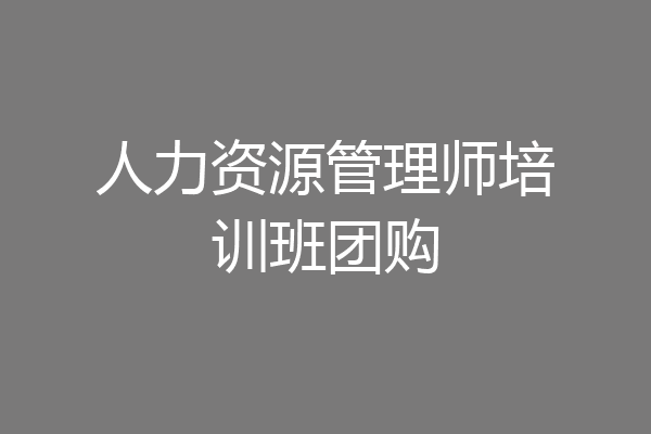人力资源管理师培训班团购