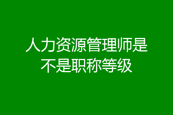 人力资源管理师是不是职称等级